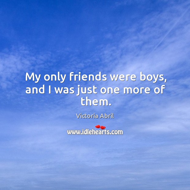 My only friends were boys, and I was just one more of them. Victoria Abril Picture Quote