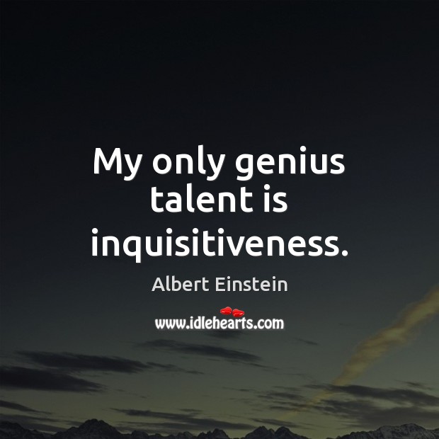 My only genius talent is inquisitiveness. Image