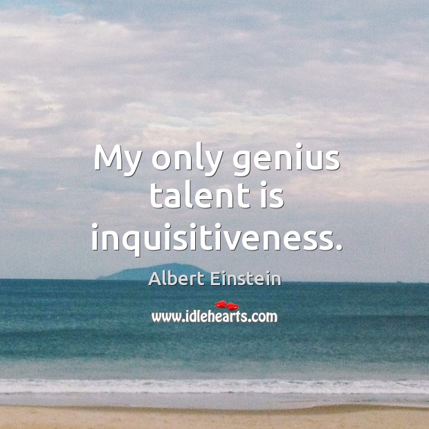 My only genius talent is inquisitiveness. Image
