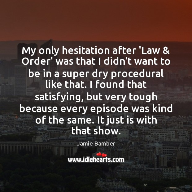 My only hesitation after ‘Law & Order’ was that I didn’t want to Jamie Bamber Picture Quote