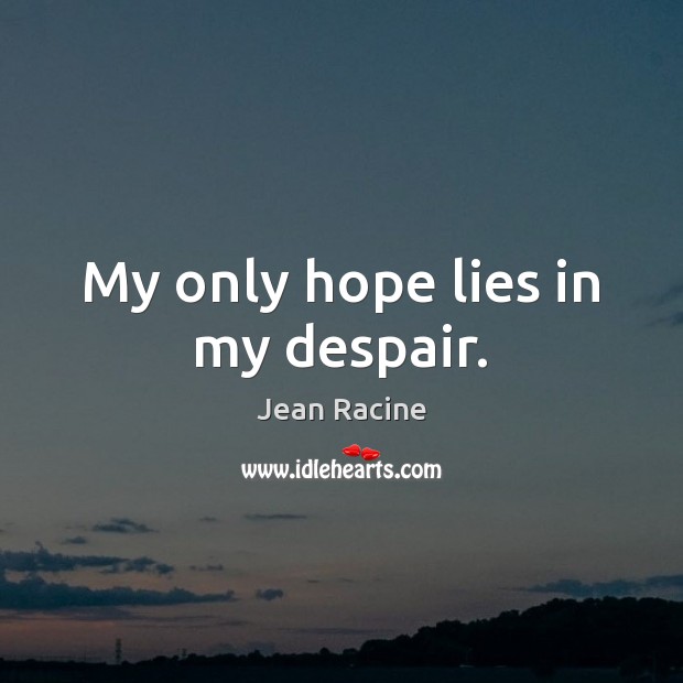 My only hope lies in my despair. Jean Racine Picture Quote