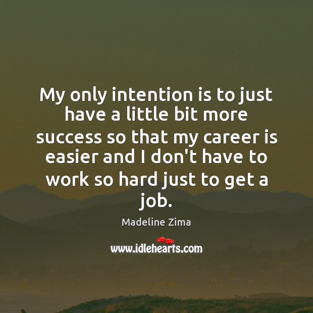My only intention is to just have a little bit more success Madeline Zima Picture Quote