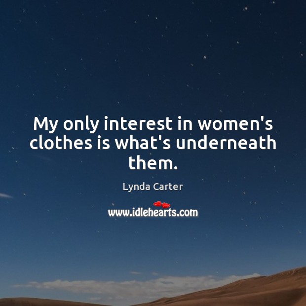 My only interest in women’s clothes is what’s underneath them. Lynda Carter Picture Quote