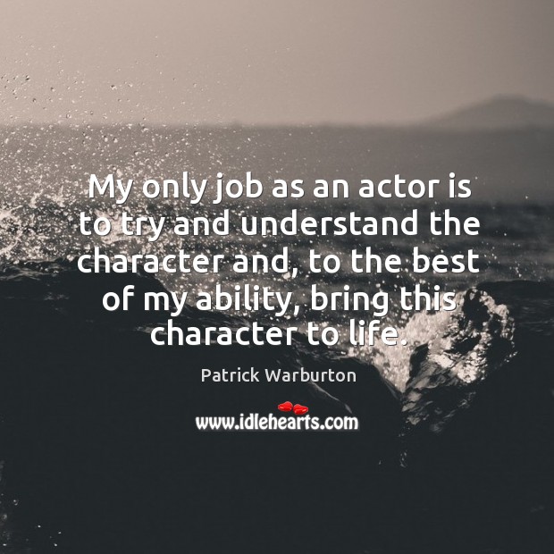 My only job as an actor is to try and understand the character and, to the best of Patrick Warburton Picture Quote
