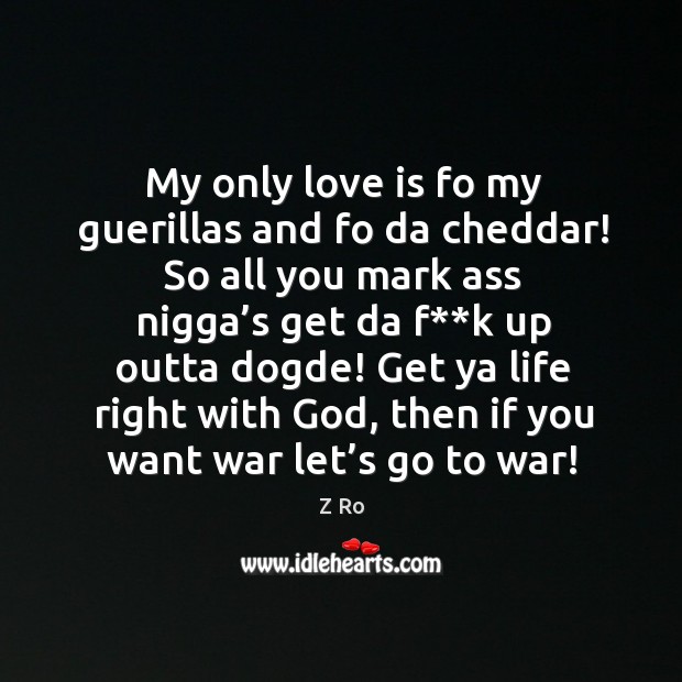 My only love is fo my guerillas and fo da cheddar! so all you mark ass nigga’s get Z Ro Picture Quote
