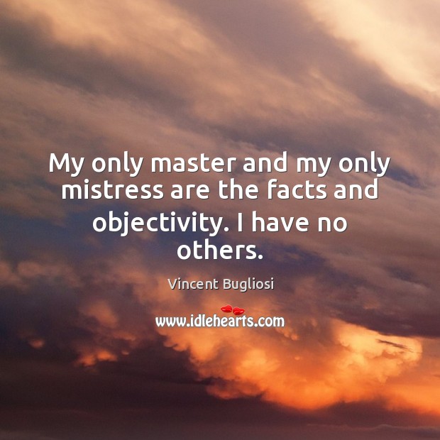 My only master and my only mistress are the facts and objectivity. I have no others. Vincent Bugliosi Picture Quote
