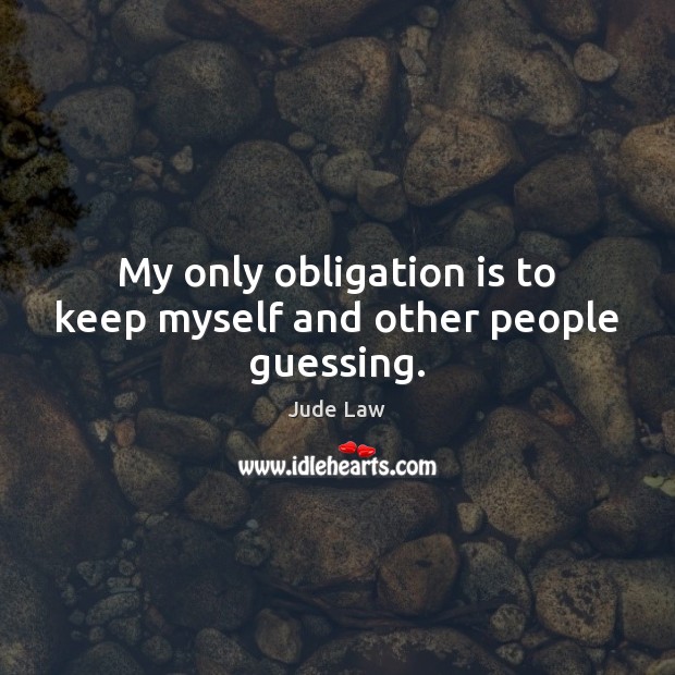 My only obligation is to keep myself and other people guessing. Jude Law Picture Quote