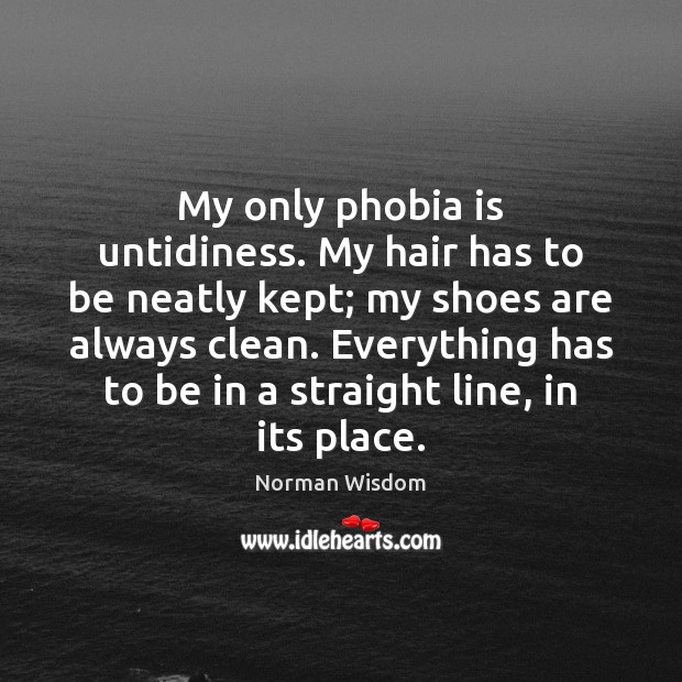 My only phobia is untidiness. My hair has to be neatly kept; Norman Wisdom Picture Quote