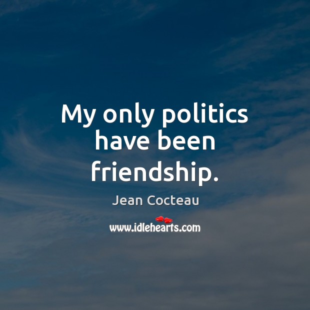 My only politics have been friendship. Jean Cocteau Picture Quote