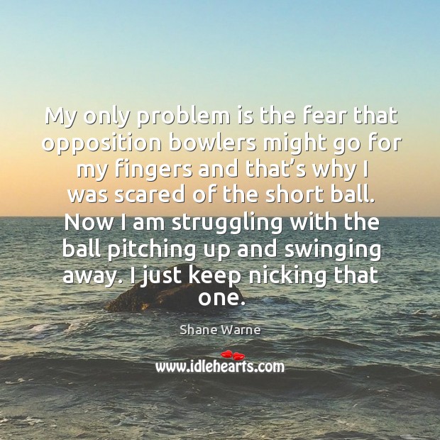 My only problem is the fear that opposition bowlers might go for my fingers and Struggle Quotes Image