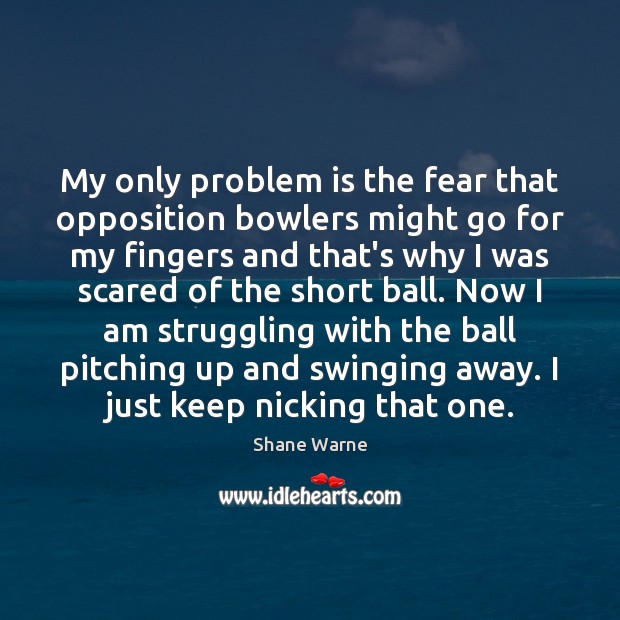 My only problem is the fear that opposition bowlers might go for Shane Warne Picture Quote