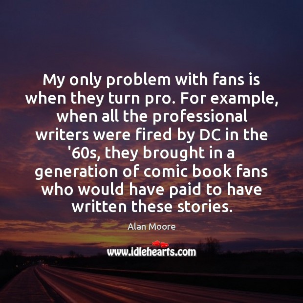 My only problem with fans is when they turn pro. For example, Alan Moore Picture Quote