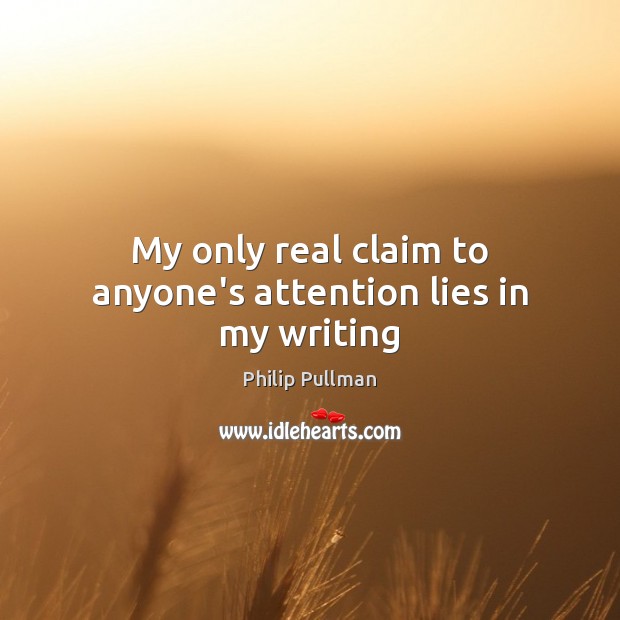 My only real claim to anyone’s attention lies in my writing Philip Pullman Picture Quote
