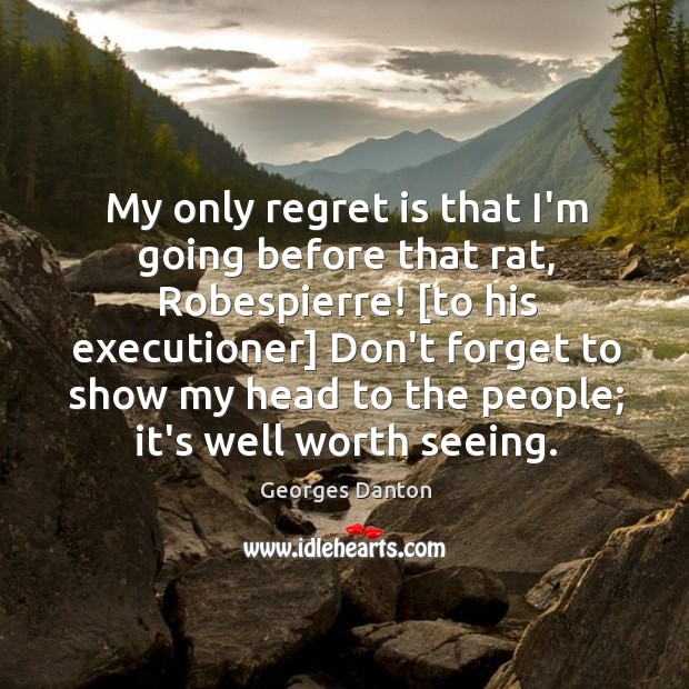 My only regret is that I’m going before that rat, Robespierre! [to Georges Danton Picture Quote