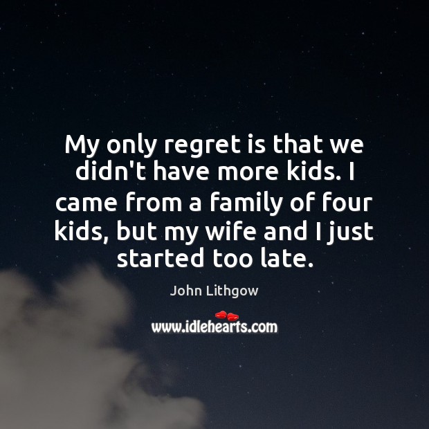 My only regret is that we didn’t have more kids. I came Regret Quotes Image
