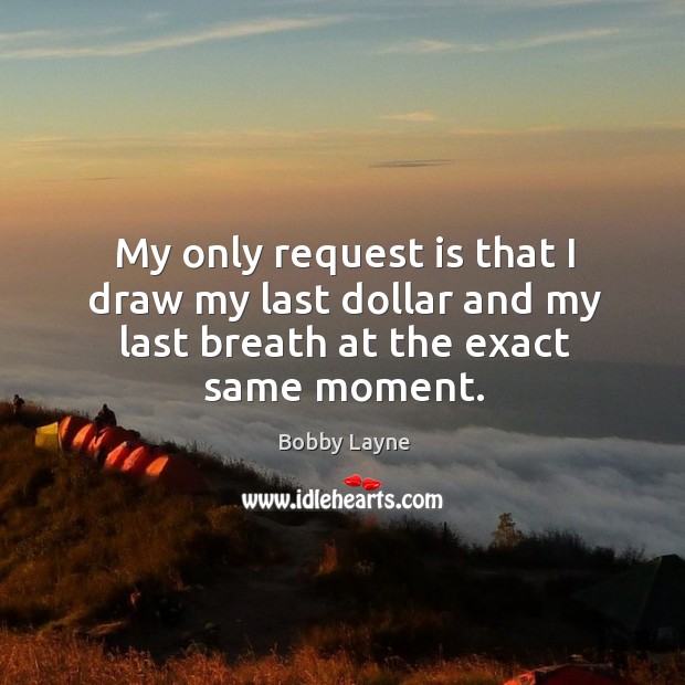 My only request is that I draw my last dollar and my last breath at the exact same moment. Bobby Layne Picture Quote