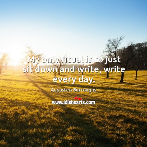 My only ritual is to just sit down and write, write every day. Augusten Burroughs Picture Quote