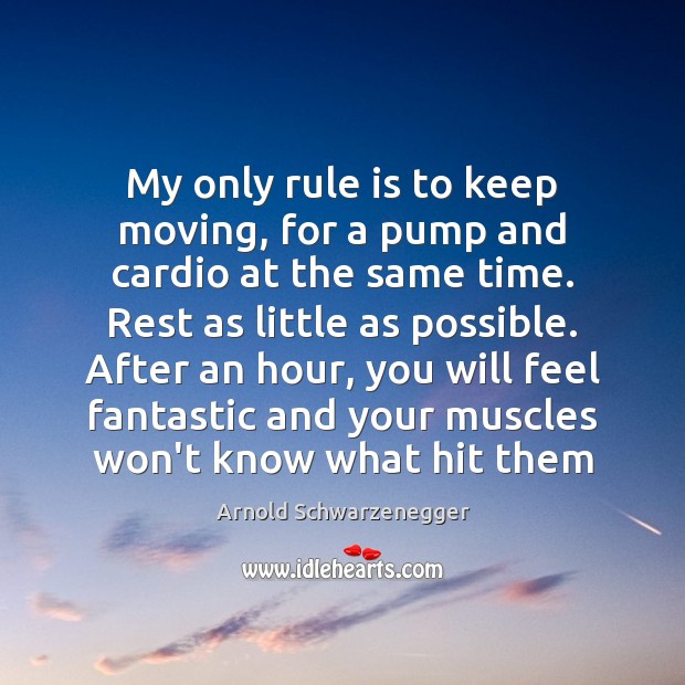 My only rule is to keep moving, for a pump and cardio Arnold Schwarzenegger Picture Quote