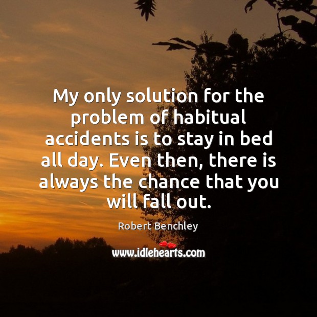 My only solution for the problem of habitual accidents is to stay Image