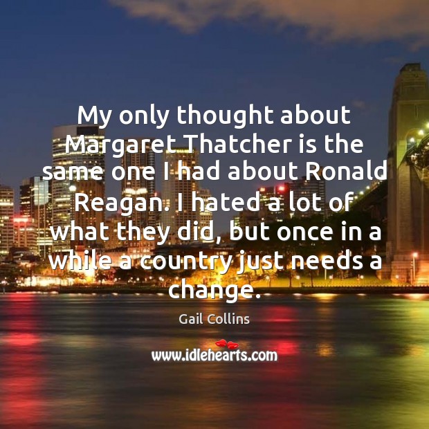 My only thought about Margaret Thatcher is the same one I had Gail Collins Picture Quote