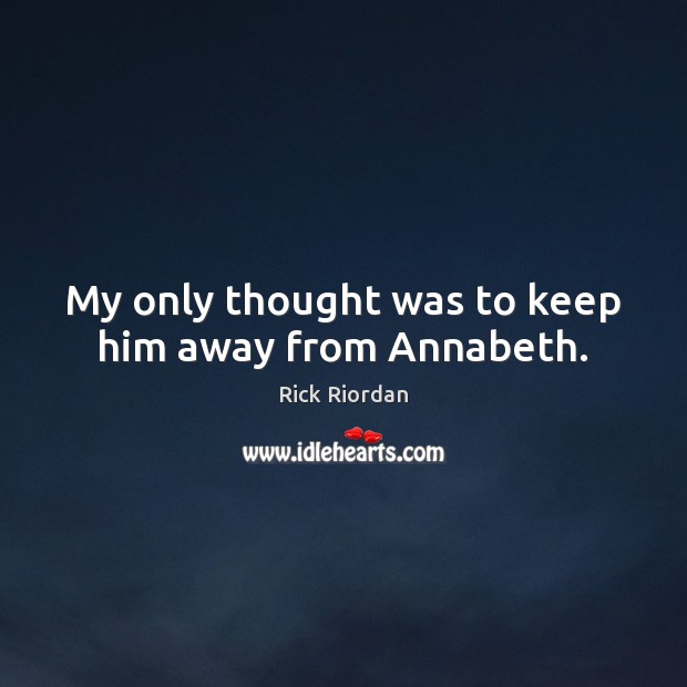 My only thought was to keep him away from Annabeth. Image