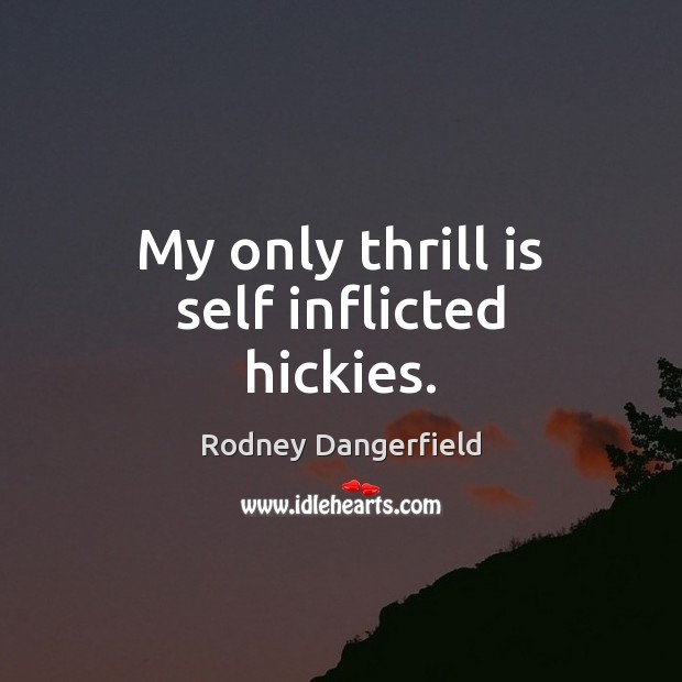 My only thrill is self inflicted hickies. Rodney Dangerfield Picture Quote