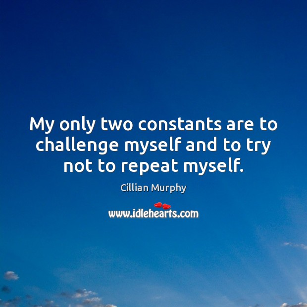 My only two constants are to challenge myself and to try not to repeat myself. Cillian Murphy Picture Quote