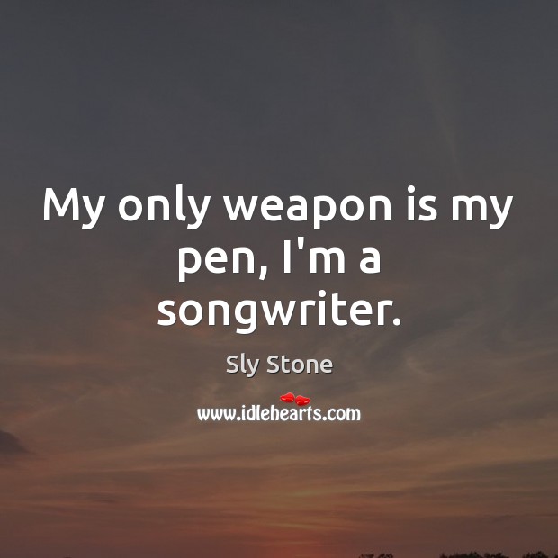 My only weapon is my pen, I’m a songwriter. Sly Stone Picture Quote