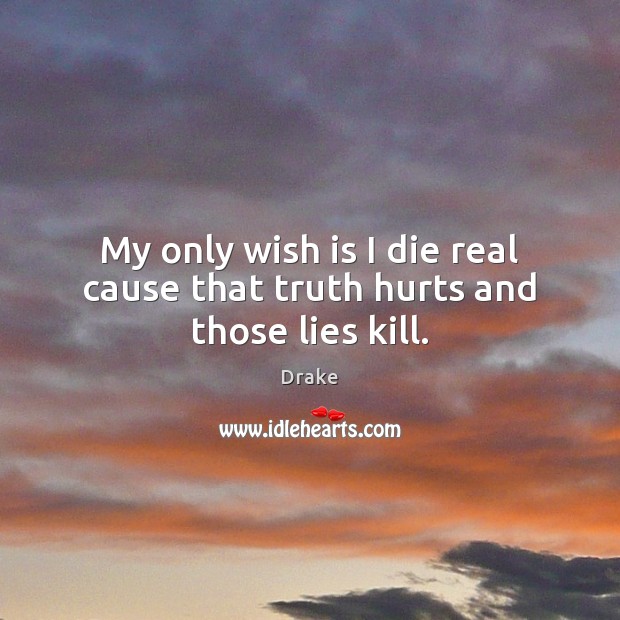 My only wish is I die real cause that truth hurts and those lies kill. Drake Picture Quote
