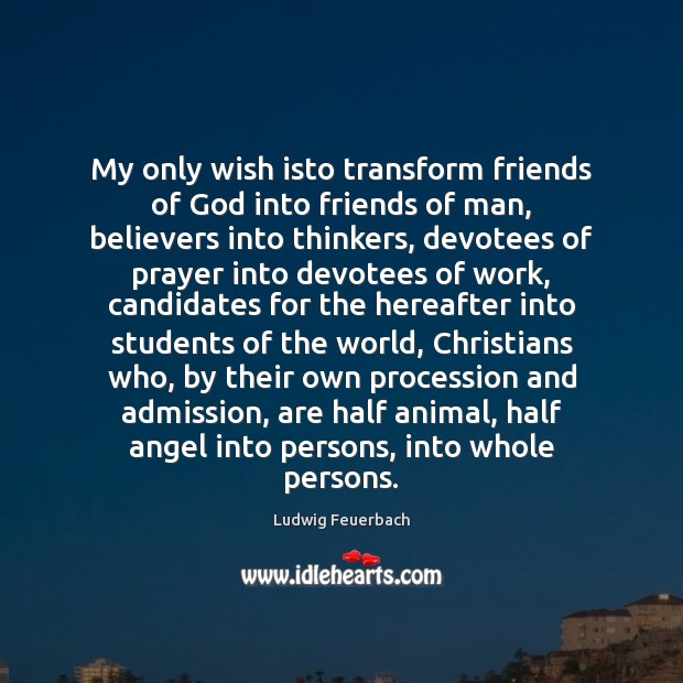 My only wish isto transform friends of God into friends of man, Ludwig Feuerbach Picture Quote