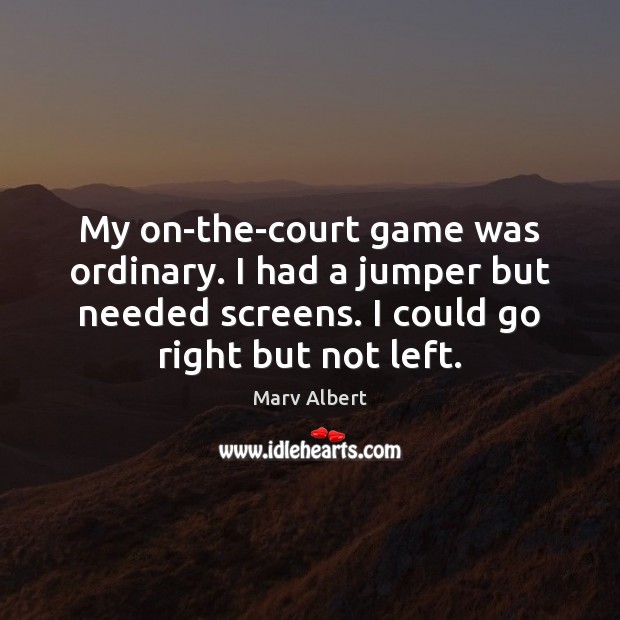 My on-the-court game was ordinary. I had a jumper but needed screens. Image