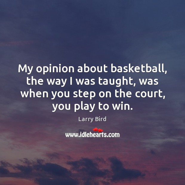 My opinion about basketball, the way I was taught, was when you Larry Bird Picture Quote