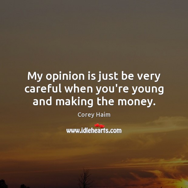 My opinion is just be very careful when you’re young and making the money. Corey Haim Picture Quote