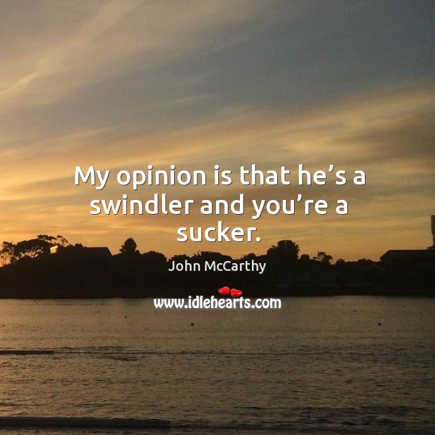 My opinion is that he’s a swindler and you’re a sucker. John McCarthy Picture Quote
