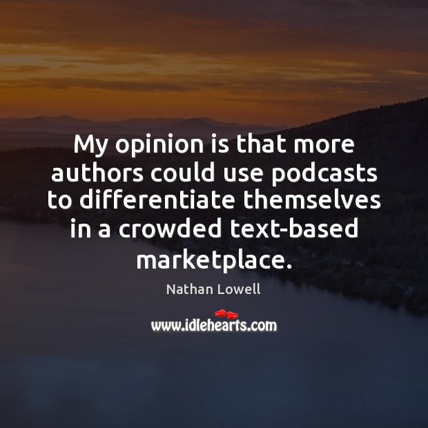 My opinion is that more authors could use podcasts to differentiate themselves Nathan Lowell Picture Quote