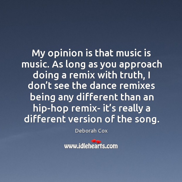 My opinion is that music is music. As long as you approach doing a remix with truth Deborah Cox Picture Quote
