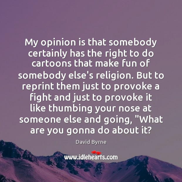 My opinion is that somebody certainly has the right to do cartoons David Byrne Picture Quote