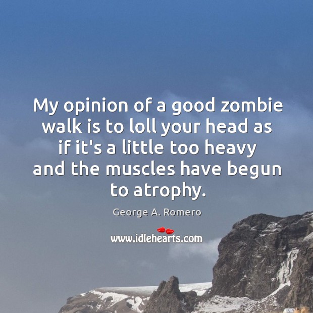 My opinion of a good zombie walk is to loll your head George A. Romero Picture Quote