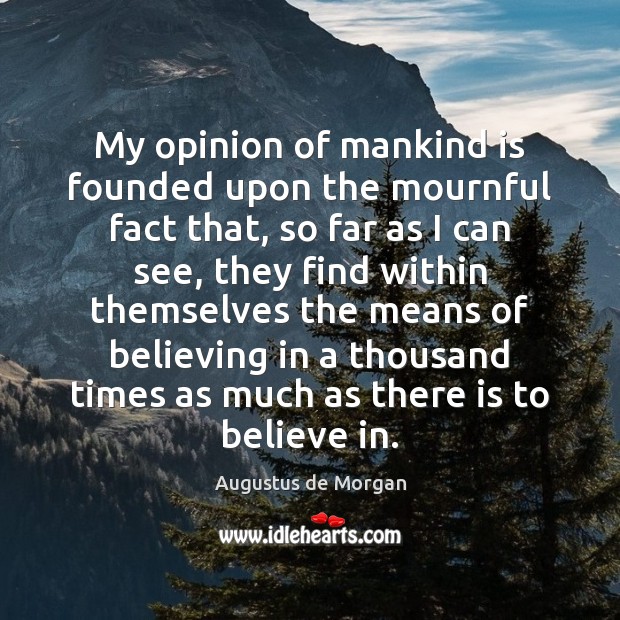 My opinion of mankind is founded upon the mournful fact that, so Augustus de Morgan Picture Quote