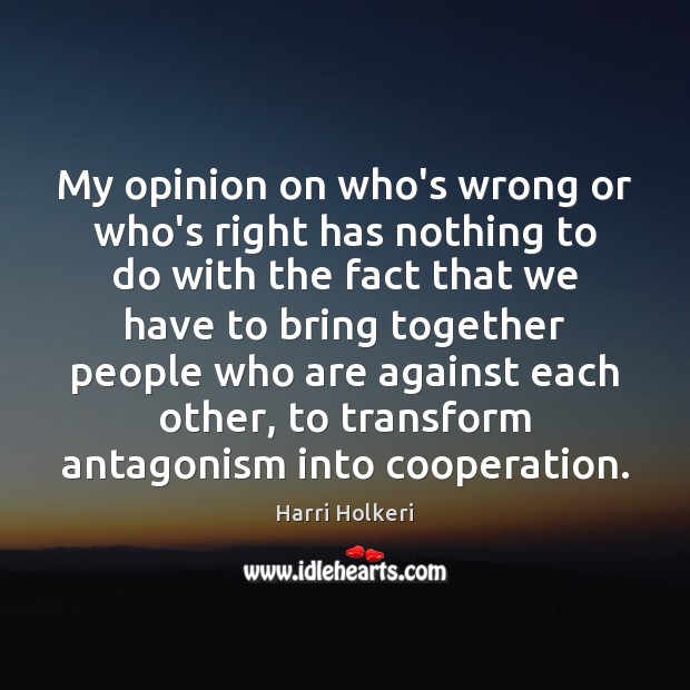 My opinion on who’s wrong or who’s right has nothing to do Harri Holkeri Picture Quote