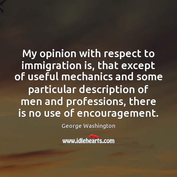 My opinion with respect to immigration is, that except of useful mechanics George Washington Picture Quote