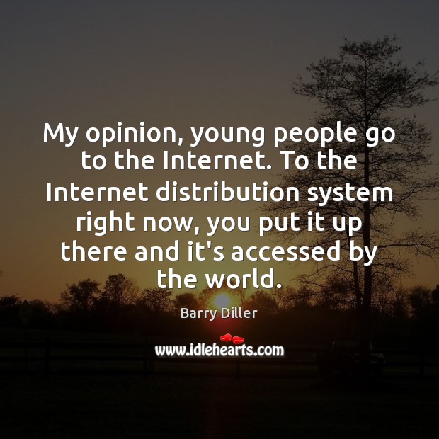 My opinion, young people go to the Internet. To the Internet distribution Barry Diller Picture Quote