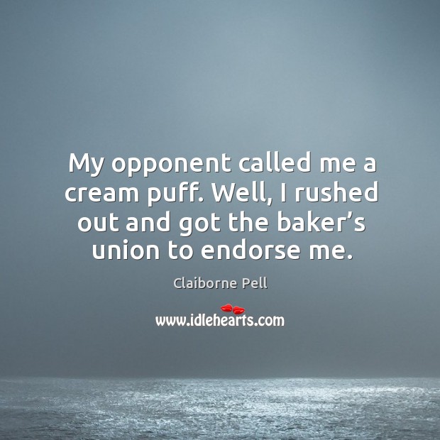 My opponent called me a cream puff. Well, I rushed out and got the baker’s union to endorse me. Claiborne Pell Picture Quote