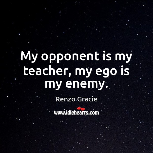 My opponent is my teacher, my ego is my enemy. Ego Quotes Image