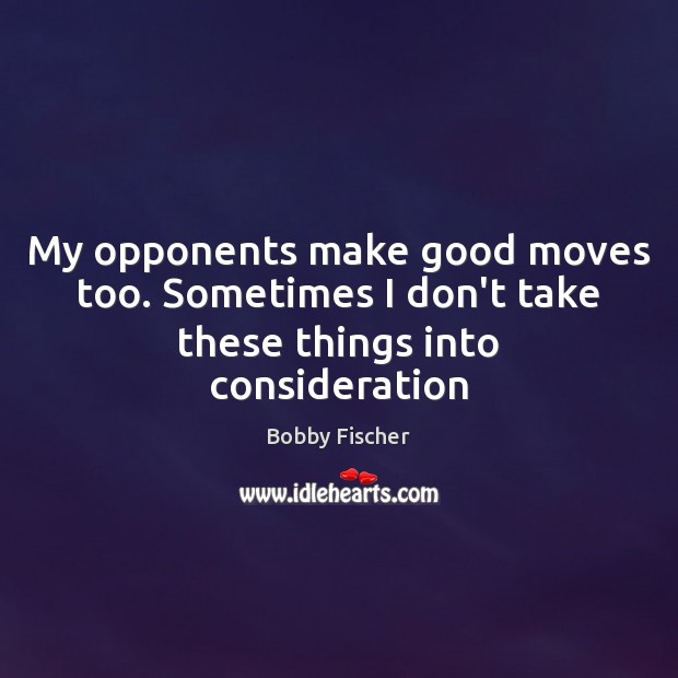 My opponents make good moves too. Sometimes I don’t take these things into consideration Bobby Fischer Picture Quote