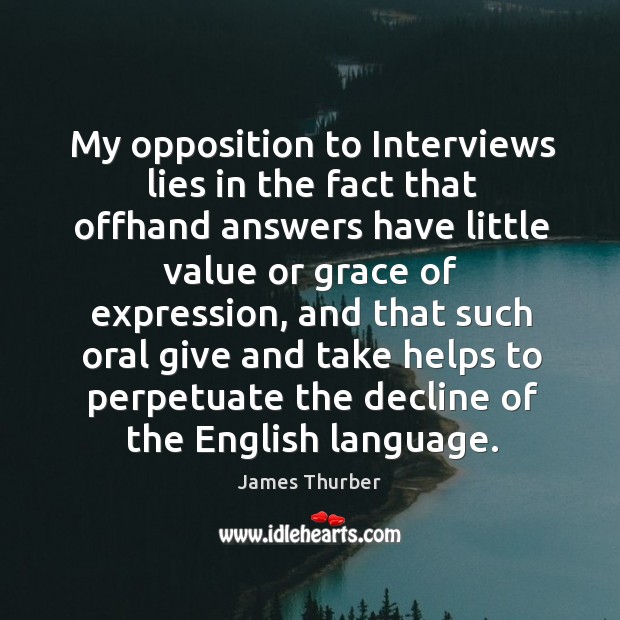 My opposition to interviews lies in the fact that offhand answers have little value or grace of expression Image