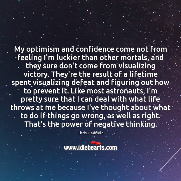 My optimism and confidence come not from feeling I’m luckier than other Chris Hadfield Picture Quote