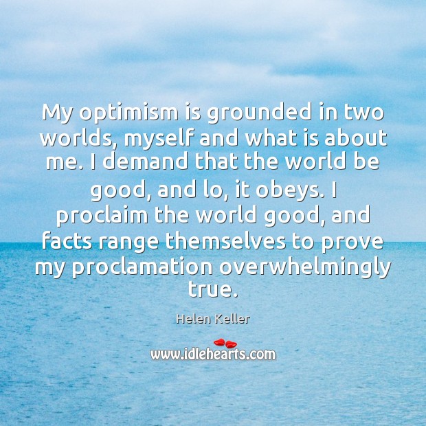 My optimism is grounded in two worlds, myself and what is about Helen Keller Picture Quote