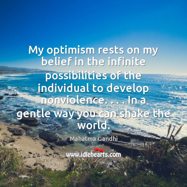 My optimism rests on my belief in the infinite possibilities of the Mahatma Gandhi Picture Quote