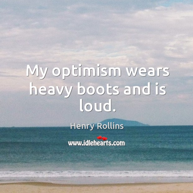 My optimism wears heavy boots and is loud. Image